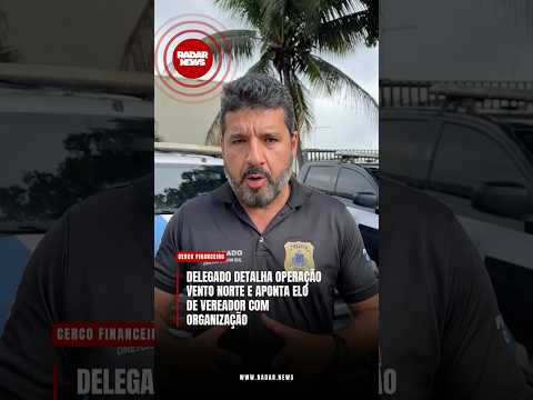 RADAR NEWS - Delegado detalha operação vento norte e aponta elo de vereador com ocrim