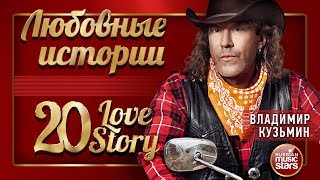 ВЛАДИМИР КУЗЬМИН ❤ ЛЮБОВНЫЕ ИСТОРИИ ❤ 20 LOVE STORY ❤ СБОРНИК ЛУЧШИХ ПЕСЕН