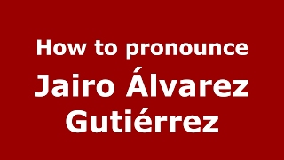 How to pronounce Jairo álvarez Gutiérrez