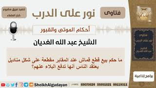 صورة ماحكم بيع قطع قماش عند المقابر مقطعة على شكل مناديل يعتقد الناس أنها تدفع البلاء عنهم؟ الشيخ الغديان