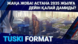 Жаңа жоба! Астана 2035 жылға дейін қалай дамиды?
