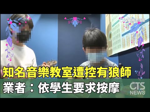 知名音樂教室遭控有狼師　業者：依學生要求按摩
