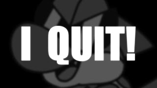I QUIT! (for now)