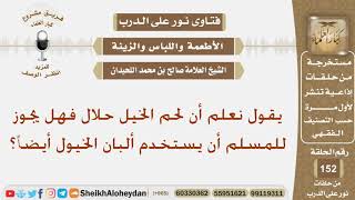 صورة يقول نعلم أن لحم الخيل حلال فهل يجوز للمسلم أن يستخدم ألبان الخيول أيضا؟ الشيخ صالح بن محمد اللحيدان