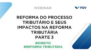 Webinar | Reforma do Processo Tributário e seus impactos na Reforma Tributária – Parte 3