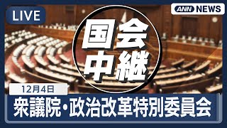 【国会ライブ】衆議院・政治改革に関する特別委員会｜政治資金規正法改正等について【LIVE】(2025年12月4日) ANN/テレ朝