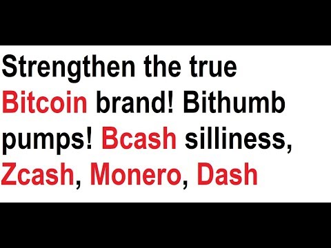 Strengthen the true Bitcoin brand! Bithumb pumps! Bcash silliness, Zcash, Monero, Dash Video