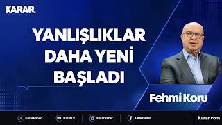 Yanlışlıklar daha yeni başladı - Fehmi Koru