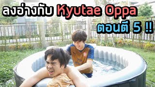 ลงอ่างกับ Kyutae Oppa ตอนตี 5 !! ค่าน้ำมันแพง...ค่าแรงก็ไม่มี