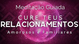 MEDITAÇÃO GUIADA - CURE SEUS RELACIONAMENTOS AMOROSOS e FAMILIARES