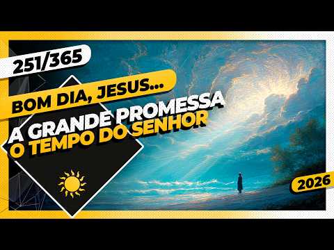 A GRANDE PROMESSA: O TEMPO DO SENHOR - Bom dia, Jesus! 251/365 (2026)