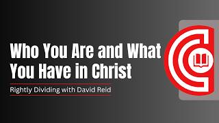 Who You Are and What You Have in Christ | Rightly Dividing with David Reid