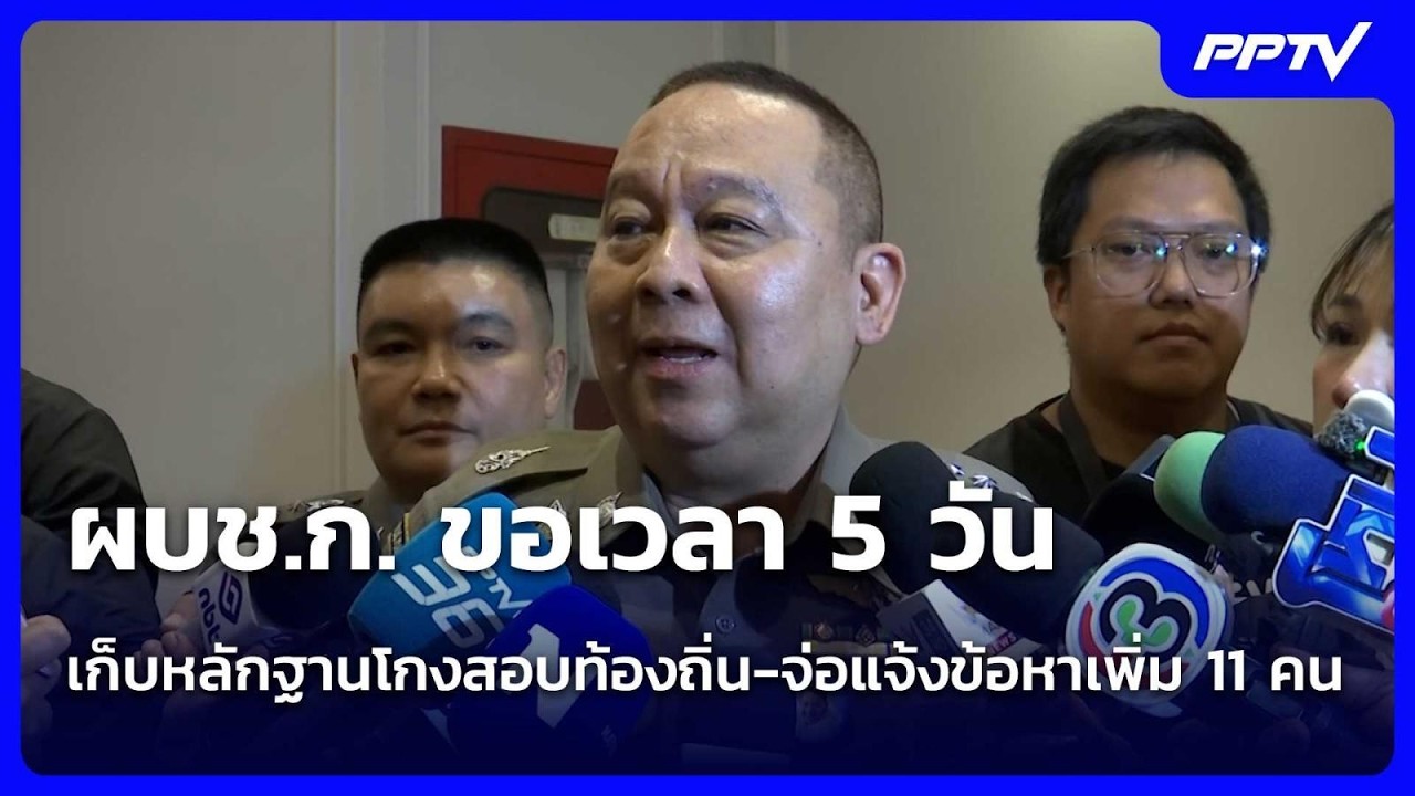 ผบช.ก. ขอเวลา 5 วัน เก็บหลักฐานโกงสอบท้องถิ่น-จ่อแจ้