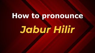 How to pronounce Jabur Hilir