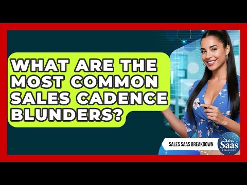 What Are The Most Common Sales Cadence Blunders? - Sales Saas Breakdown