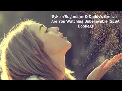 Syke'n'Sugarstarr & Daddy's Groove - Are You Watching Unbelievable (SESA Bootleg)
