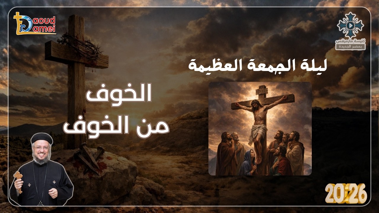 الخوف من الخوف -  عظة ليلة الجمعة العظيمة من أسبوع الآلام - أبونا داود لمعى 