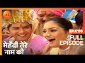 मेहंदी तेरे नाम की पूरा एपिसोड 110 संगित
