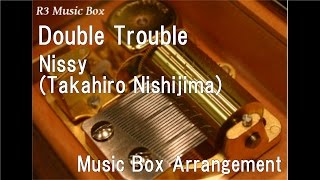 Double Trouble/Nissy(Takahiro Nishijima) [Music Box]