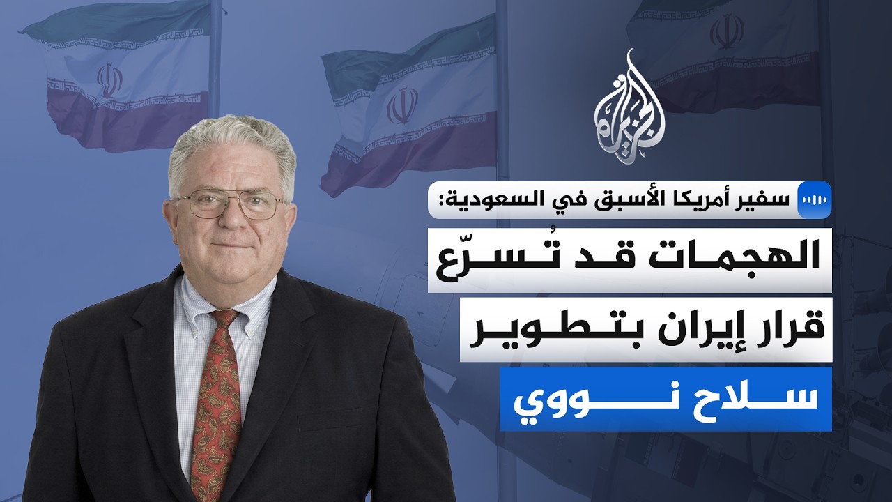 فيديو | سفير أمريكا الأسبق في السعودية للجزيرة: الهجمات قد تُسرّع قرار إيران بتطوير سلاح نووي