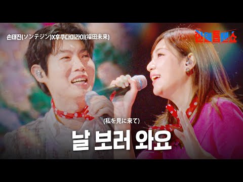 손태진(ソンテジン)X후쿠다미라이(福田未来) - 날 보러 와요(私を見に来て)｜한일톱텐쇼 25회