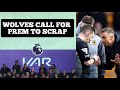 Wolves call for Premier League to SCRAP VAR!