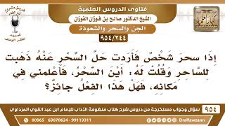 [244 -954] إذا أردت أن أحل السحر عن مسحور فهل لي أذهب إلى الساحر لأسأله عن مكان السحر؟