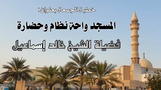 صورة خطبة الجمعة بعنوان: المسجد واحة نظام وحضارة - فضيلة الشيخ خالد إسماعيل