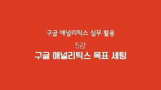 GA 활용 5강-구글 애널리틱스 목표 세팅 | T아카데미