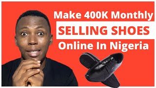 How To Make Money Selling Shoes Online In Nigeria | Make 400k Monthly Selling Shoes Online