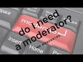 Mr Moderator -- Day 4 - Do I need a Moderator?