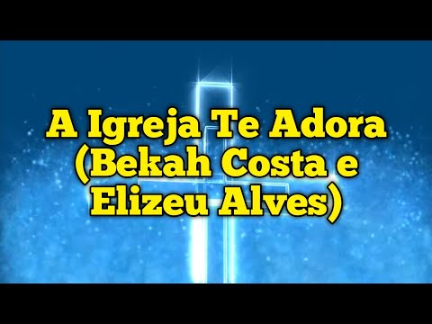 A Igreja Te Adora ( Bekah Costa e Elizeu Alves) - Letra & Voz