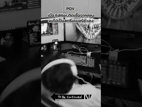 POV: เมื่อ Editor ติดเชื้อจากคุณ จนไปเป็นสตรีมเมอร์ซะเอง...