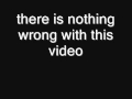 there is nothing wrong with this video
