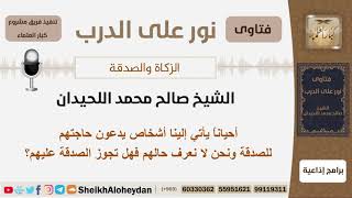 صورة أحياناً يأتي إلينا أشخاص يدّعون حاجتهم للصدقة ونحن لا نعرف حالهم فهل تجوز الصدقة عليهم؟ شيخ اللحيدان