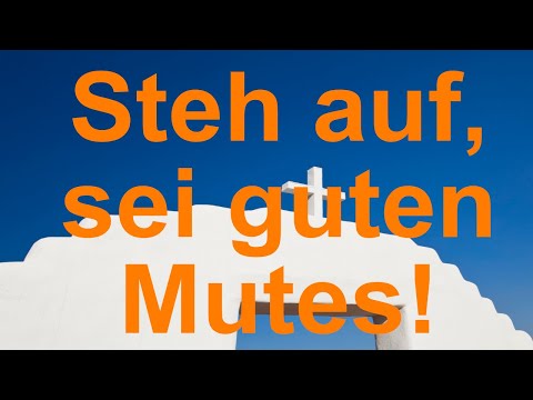 Steh auf, sei guten Mutes!