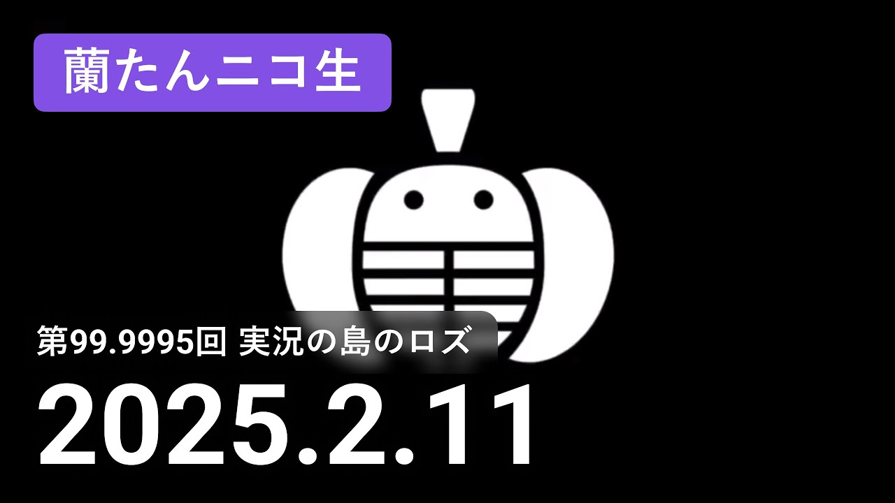 【蘭生｜蘭たん生放送】第99.9995回 実況の島のロズ【2025/2/11】