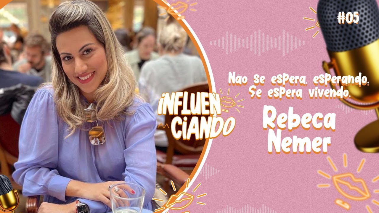 NÃO SE ESPERA, ESPERANDO. SE ESPERA VIVENDO - REBECA NEMER| INFLUENCIANDOCAST 005