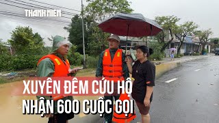 Xuyên đêm cứu trợ người dân, nhận 600 cuộc gọi trong đêm