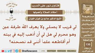 لي قريب لا يصلي ولا يعرف الله طرفة عين وهو محرم لي هل لي أن أذهب إليه في بيته أم أقاطعه؟ شيخ الفوزان