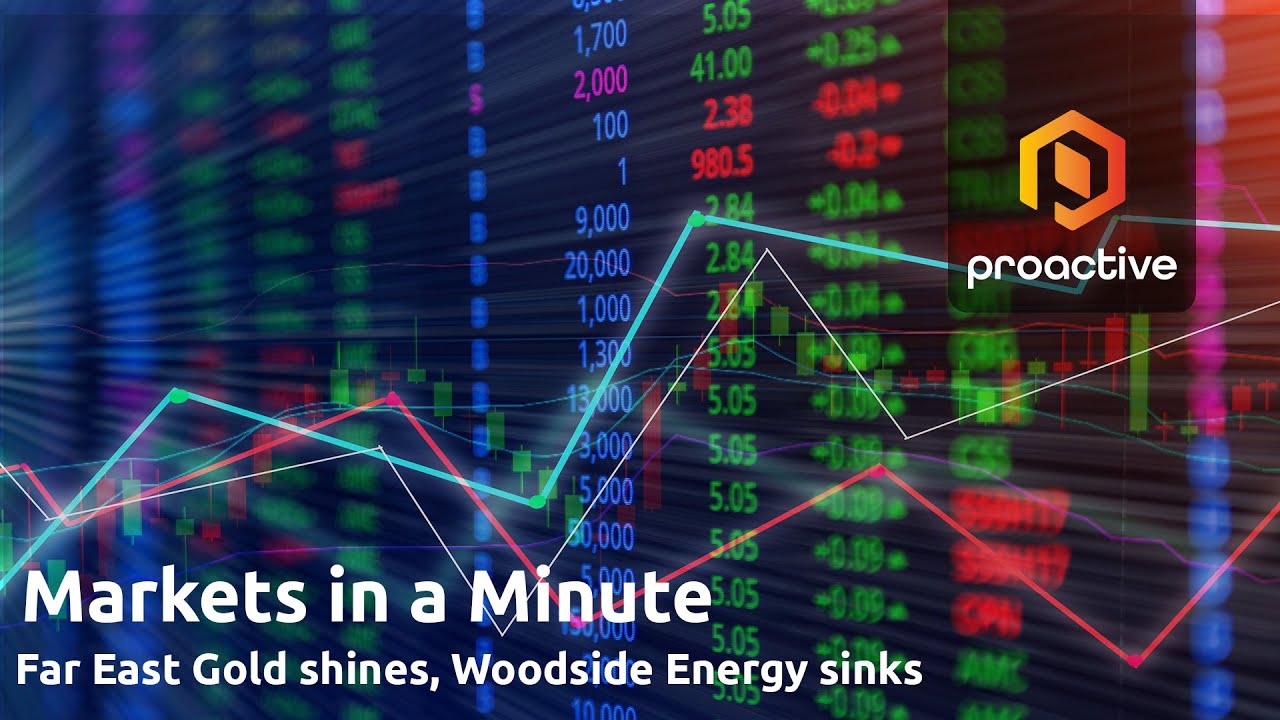 Markets in a Minute: Far East Gold shines, Woodside Energy Group sinks