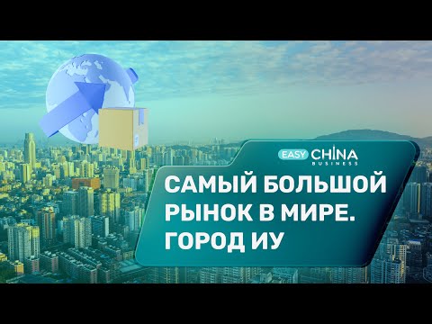 Самый большой рынок в мире. Город Иу (YIWU CITY)