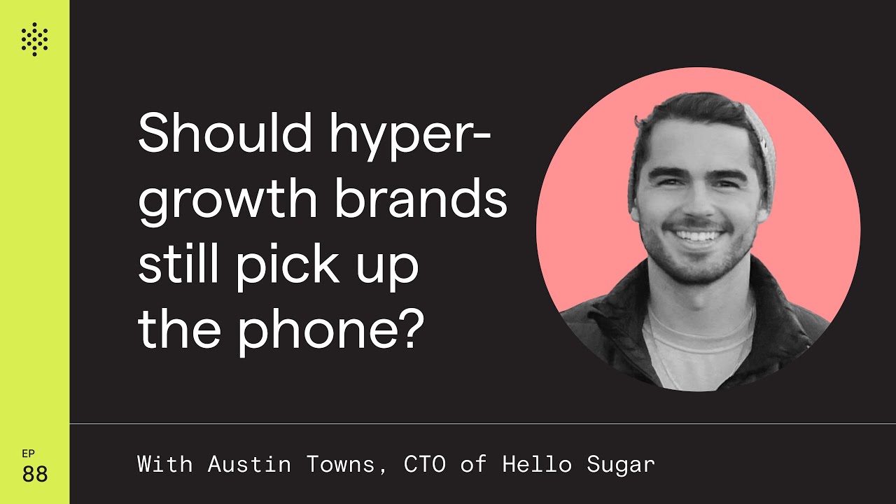 Should Hyper-Growth Brands Still Pick Up the Phone? with Austin Towns, CTO of Hello Sugar