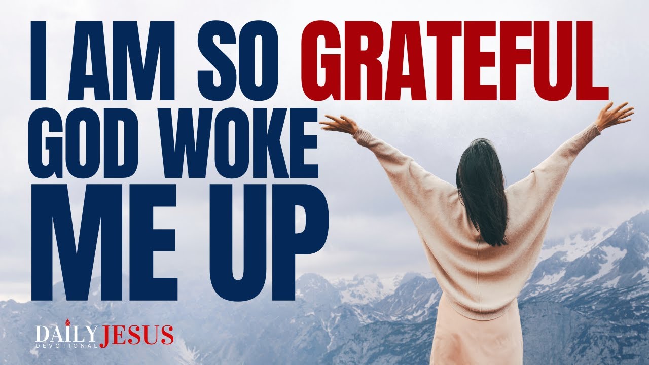 God Woke Me Up And I Am So Grateful (Morning Prayer of Thanksgiving)