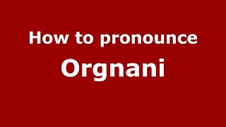How to pronounce Orgnani