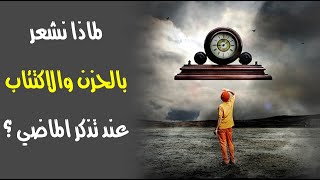 لماذا نشعر بالحزن والاكتئاب عند تذكر الماضي ؟ لماذا نشعر بالحزن والاكتئاب عند تذكر الماضي ؟
