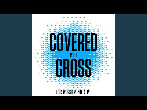 Covered By The Cross - Ezra Worship Initiative