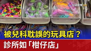 被兒科耽誤的玩具店？ 診所如「柑仔店」