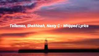 Tellaman, Shekhinah, Nasty C - Whipped Lyrics