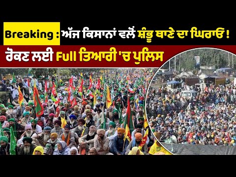 Breaking : ਅੱਜ ਕਿਸਾਨਾਂ ਵਲੋਂ ਸ਼ੰਭੂ ਥਾਣੇ ਦਾ ਘਿਰਾਓ ! ਰੋਕਣ ਲਈ Full ਤਿਆਰੀ 'ਚ ਪੁਲਿਸ
